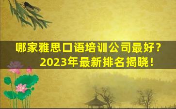 哪家雅思口语培训公司最好？ 2023年最新排名揭晓！